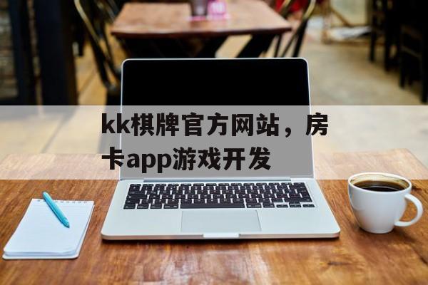 kk棋牌官方网站，房卡app游戏开发