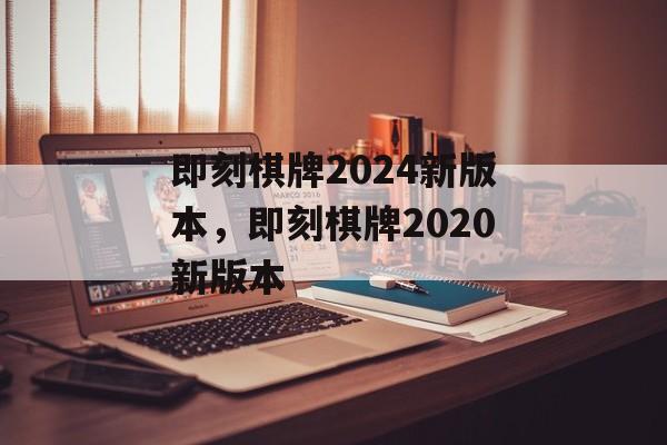 即刻棋牌2024新版本，即刻棋牌2020新版本