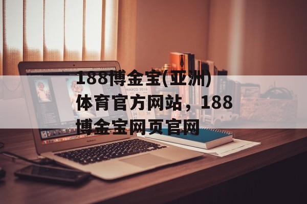 188博金宝(亚洲)体育官方网站，188博金宝网页官网