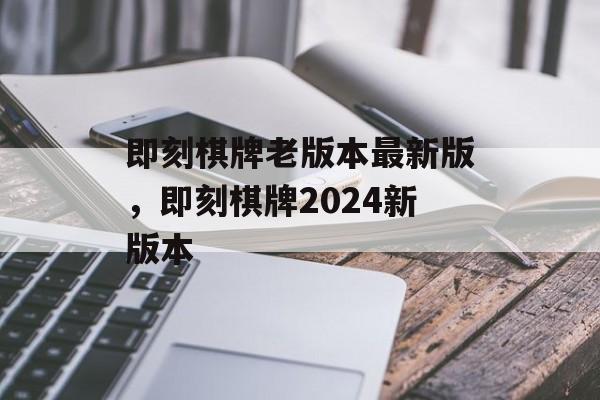 即刻棋牌老版本最新版，即刻棋牌2024新版本