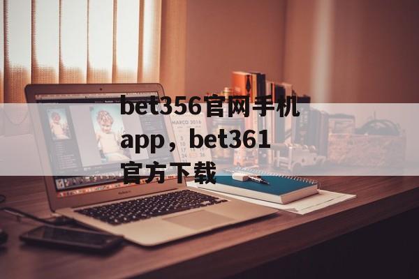 bet356官网手机app，bet361官方下载